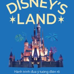DISNEY’S LAND Hành trình đưa ý tưởng điên rồ thành cỗ máy kinh doanh siêu lợi nhuận