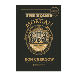 Gia Tộc Morgan - Một Triều Đại Ngân Hàng Mỹ Và Sự Trỗi Dậy Của Nền Tài Chính Hiện Đại