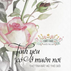 Tình Yêu Có Ở Muôn Nơi - Thơ Tình Bất Hủ Thế Giới-NHÀ SÁCH VĨNH THỤY 0906.708.105