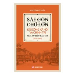 Sài Gòn - Chợ Lớn Đời Sống Xã Hội Và Chính Trị Qua Tư Liệu Báo Chí (1925 - 1945)- NHÀ SÁCH VĨNH THỤY 0906.708.105