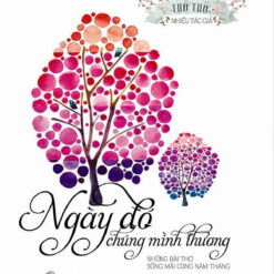 Ngày Đó Chúng Mình Thương - Những Bài Thơ Sống Mãi Cùng Năm Tháng- NHÀ SÁCH VĨNH THỤY 0906.708.105