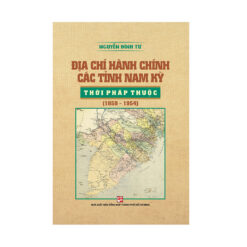 Địa Chí Hành Chính Các Tỉnh Nam Kỳ Thời Pháp Thuộc (1859 - 1954)   - NHÀ SÁCH VĨNH THỤY 0906.708.105
