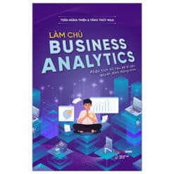 Làm Chủ Business Analytics - Phân Tích Dữ Liệu Để Đi Đến Quyết Định Thông Minh